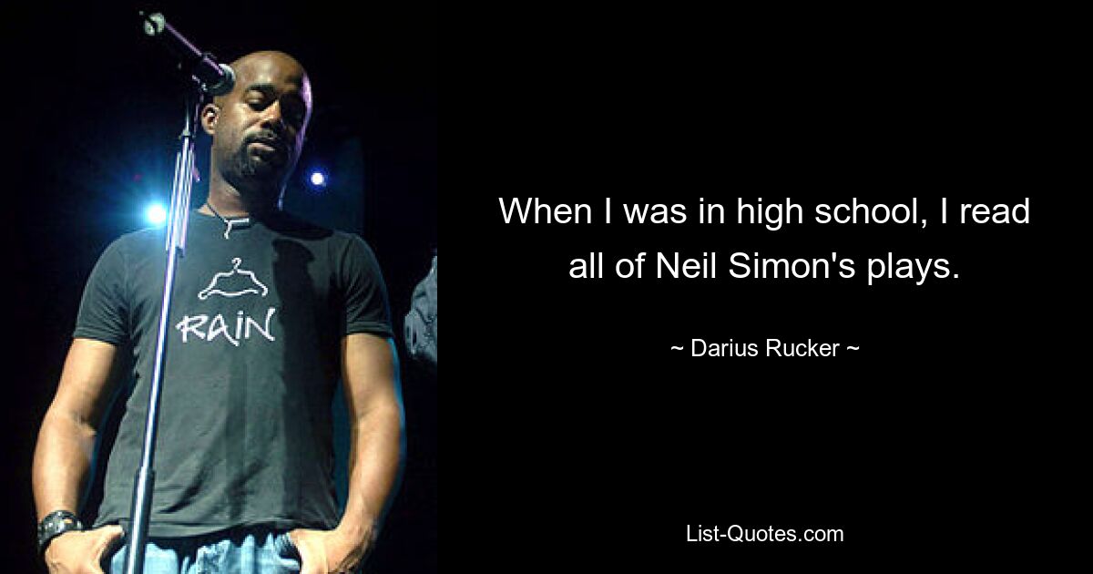 When I was in high school, I read all of Neil Simon's plays. — © Darius Rucker