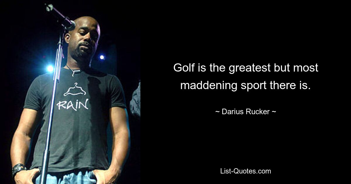 Golf is the greatest but most maddening sport there is. — © Darius Rucker