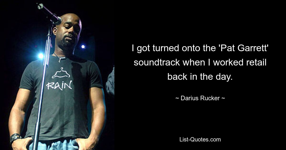 I got turned onto the 'Pat Garrett' soundtrack when I worked retail back in the day. — © Darius Rucker