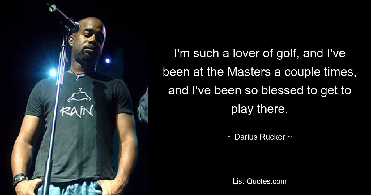 I'm such a lover of golf, and I've been at the Masters a couple times, and I've been so blessed to get to play there. — © Darius Rucker