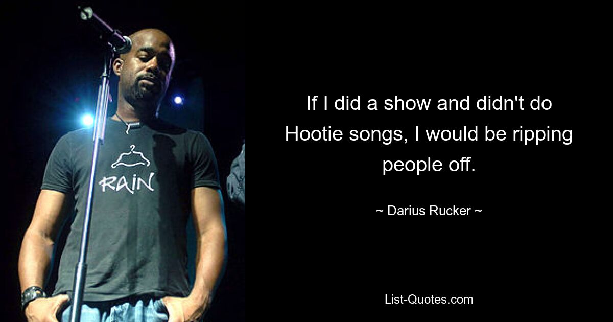 If I did a show and didn't do Hootie songs, I would be ripping people off. — © Darius Rucker