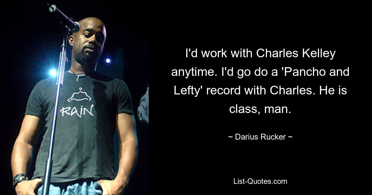 I'd work with Charles Kelley anytime. I'd go do a 'Pancho and Lefty' record with Charles. He is class, man. — © Darius Rucker