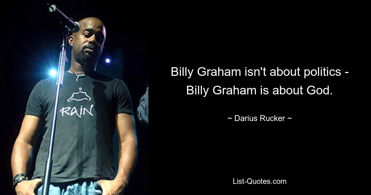 Billy Graham isn't about politics - Billy Graham is about God. — © Darius Rucker