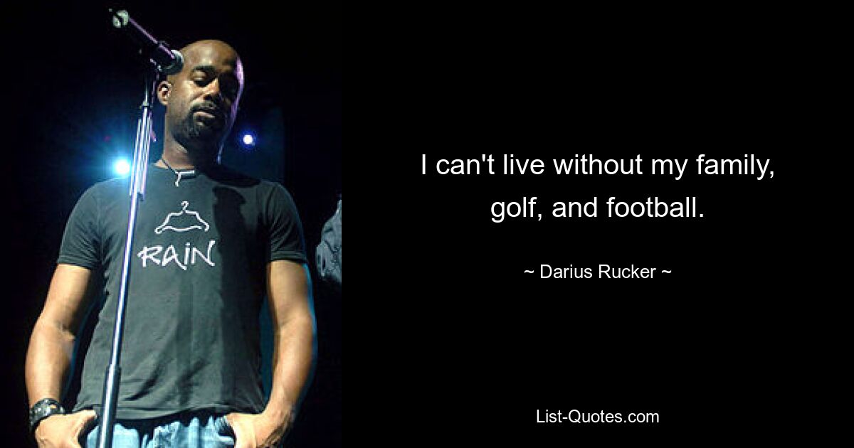 I can't live without my family, golf, and football. — © Darius Rucker