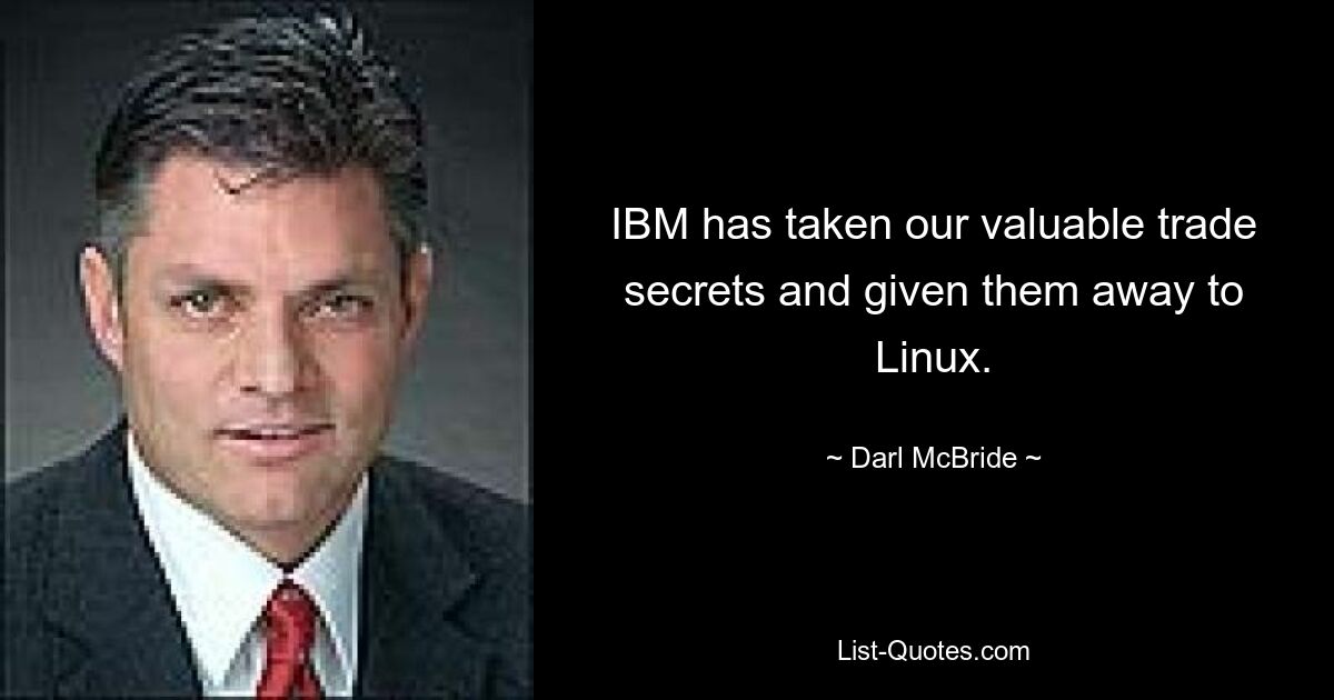 IBM has taken our valuable trade secrets and given them away to Linux. — © Darl McBride