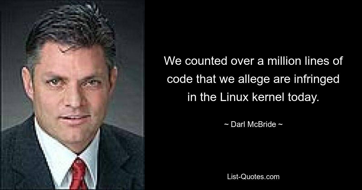 We counted over a million lines of code that we allege are infringed in the Linux kernel today. — © Darl McBride