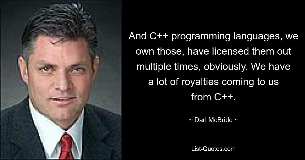 And C++ programming languages, we own those, have licensed them out multiple times, obviously. We have a lot of royalties coming to us from C++. — © Darl McBride