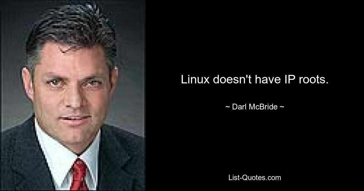 Linux doesn't have IP roots. — © Darl McBride