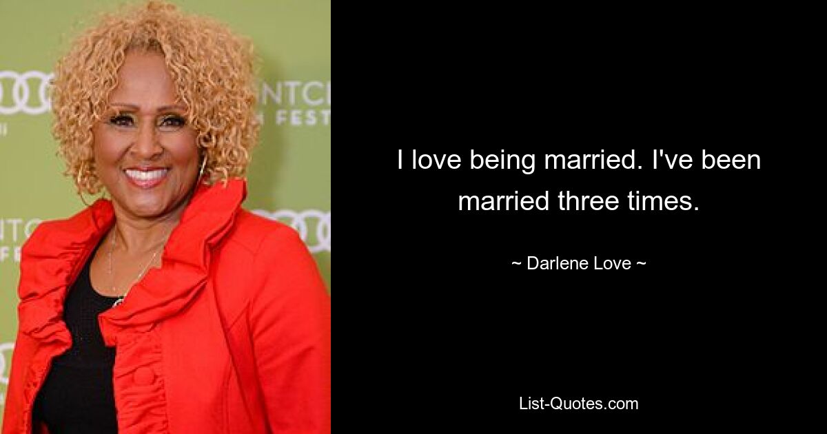 I love being married. I've been married three times. — © Darlene Love