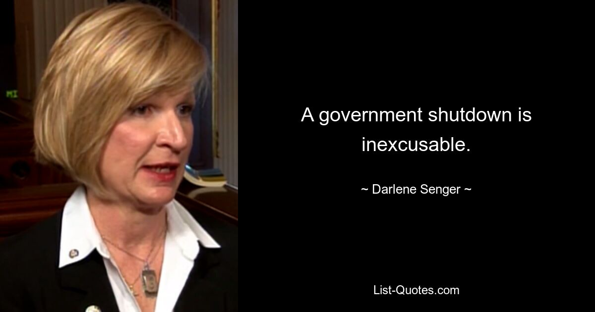 A government shutdown is inexcusable. — © Darlene Senger