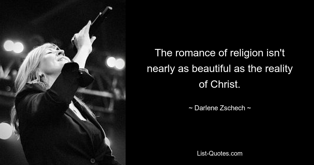 The romance of religion isn't nearly as beautiful as the reality of Christ. — © Darlene Zschech