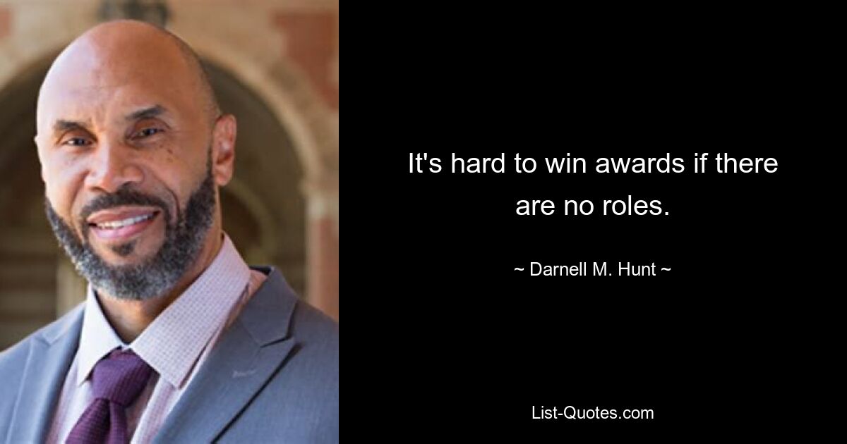 It's hard to win awards if there are no roles. — © Darnell M. Hunt