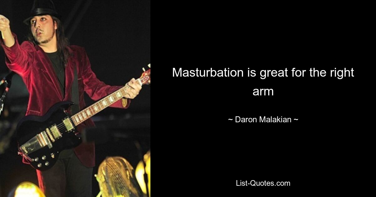 Masturbation is great for the right arm — © Daron Malakian