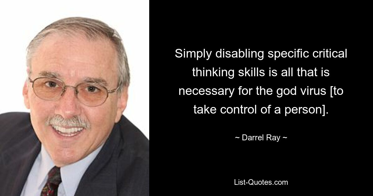 Simply disabling specific critical thinking skills is all that is necessary for the god virus [to take control of a person]. — © Darrel Ray