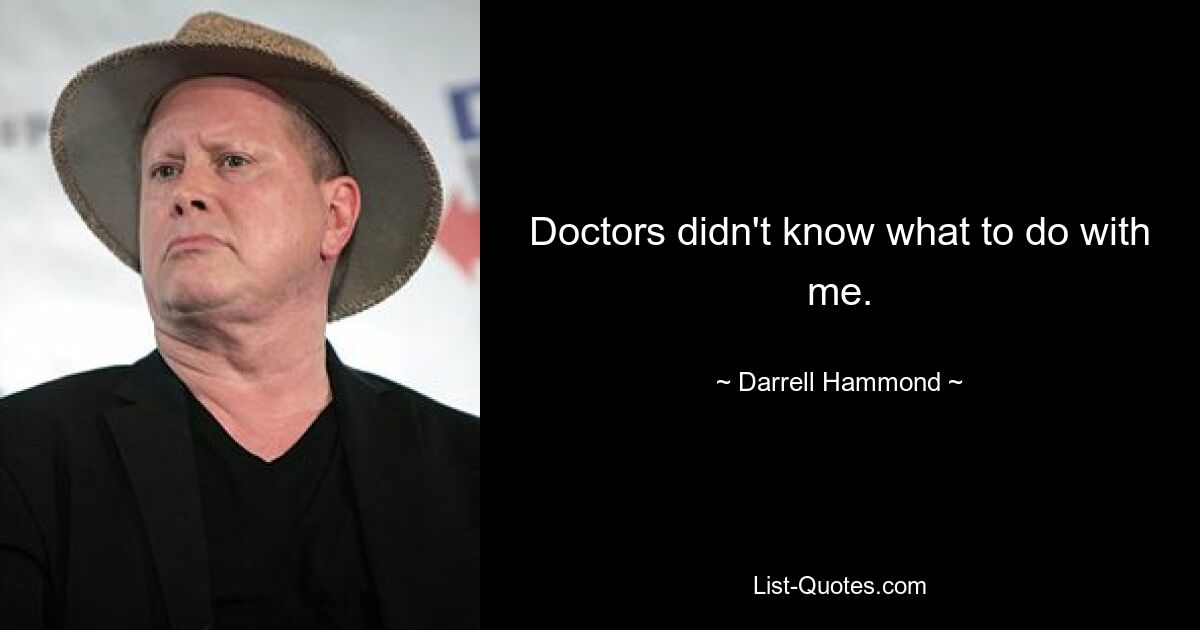 Doctors didn't know what to do with me. — © Darrell Hammond