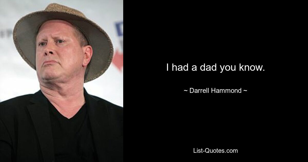 I had a dad you know. — © Darrell Hammond