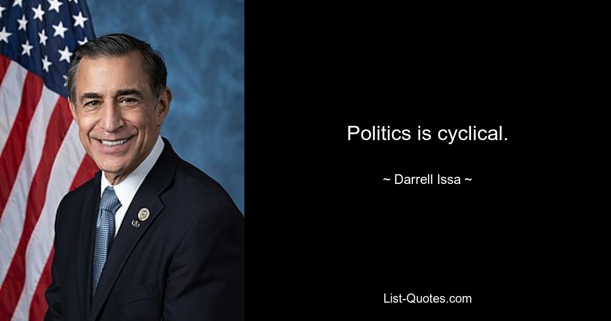 Politics is cyclical. — © Darrell Issa