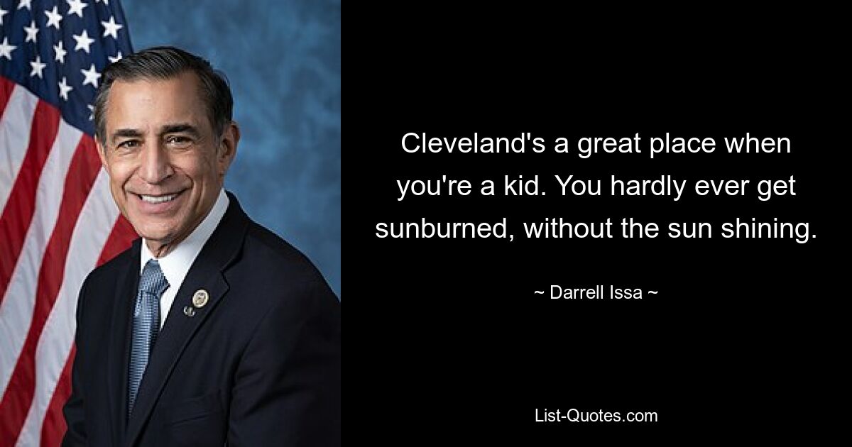 Cleveland's a great place when you're a kid. You hardly ever get sunburned, without the sun shining. — © Darrell Issa