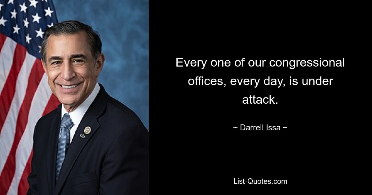 Every one of our congressional offices, every day, is under attack. — © Darrell Issa