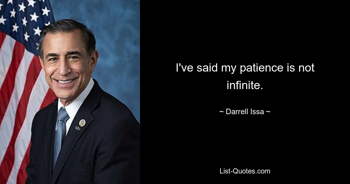 I've said my patience is not infinite. — © Darrell Issa