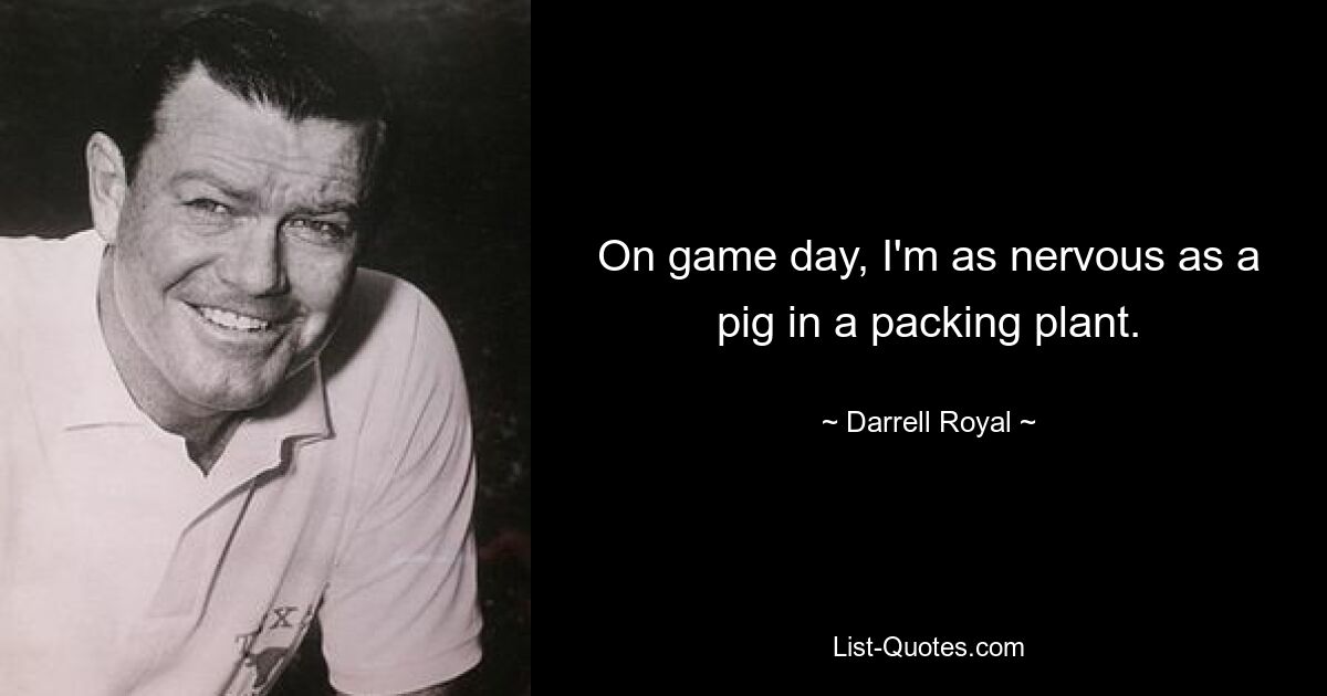 On game day, I'm as nervous as a pig in a packing plant. — © Darrell Royal