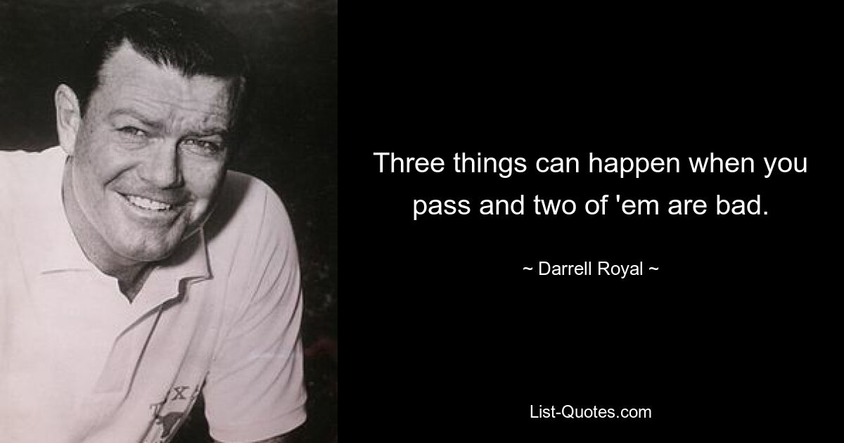 Three things can happen when you pass and two of 'em are bad. — © Darrell Royal