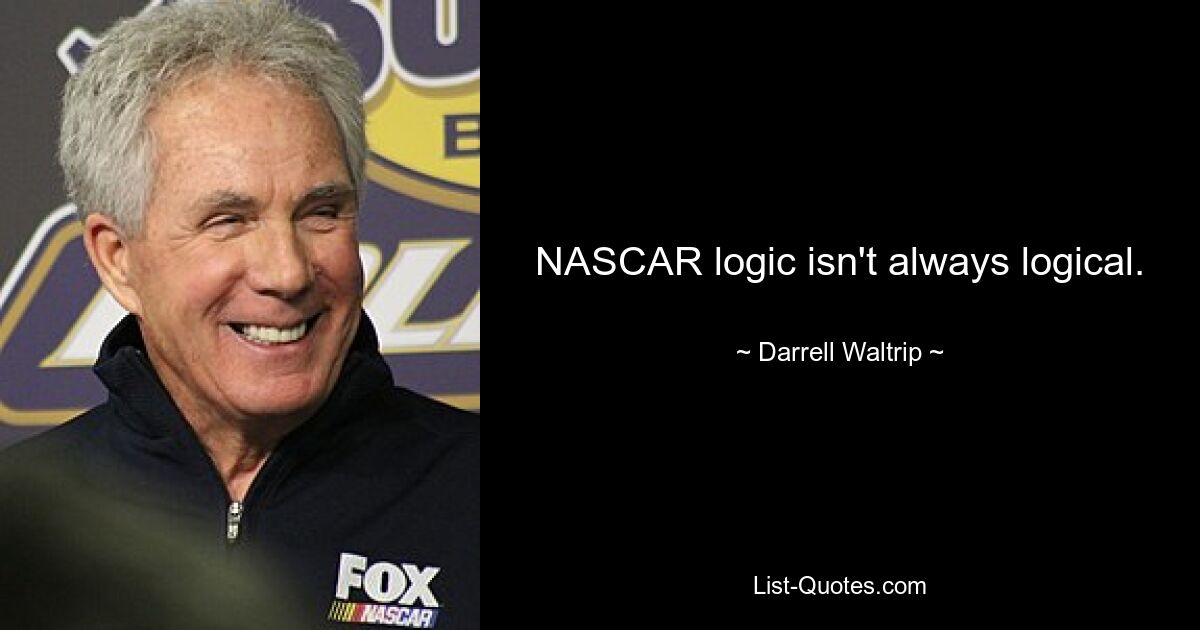 NASCAR logic isn't always logical. — © Darrell Waltrip