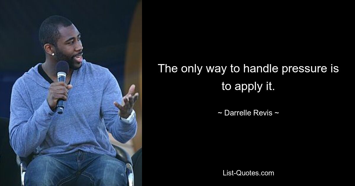 The only way to handle pressure is to apply it. — © Darrelle Revis