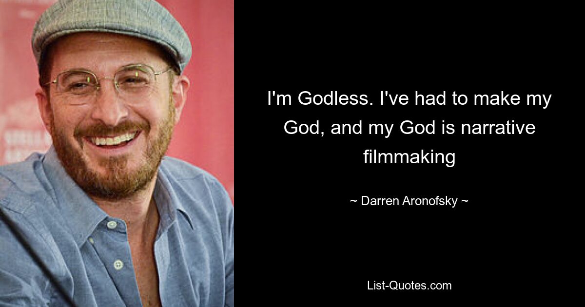 I'm Godless. I've had to make my God, and my God is narrative filmmaking — © Darren Aronofsky