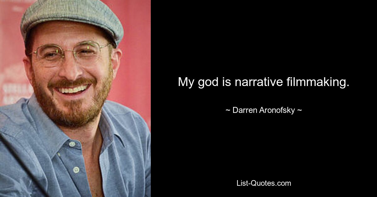 My god is narrative filmmaking. — © Darren Aronofsky