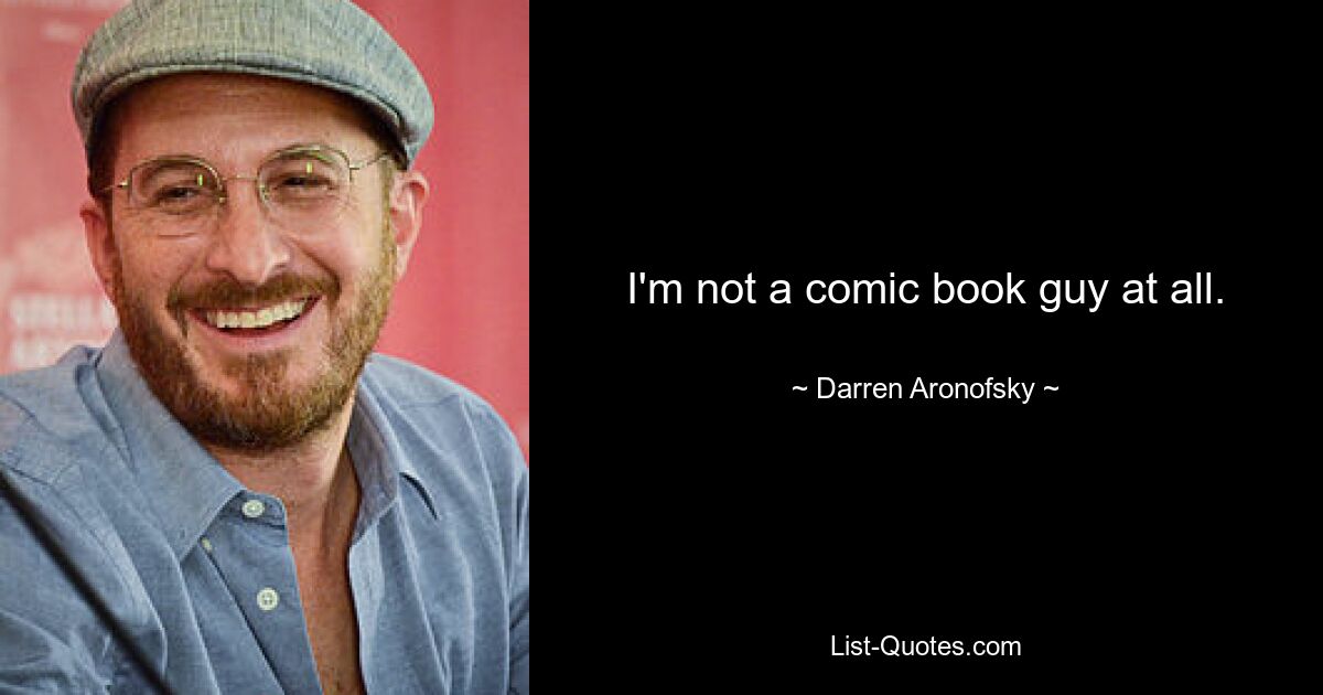 I'm not a comic book guy at all. — © Darren Aronofsky