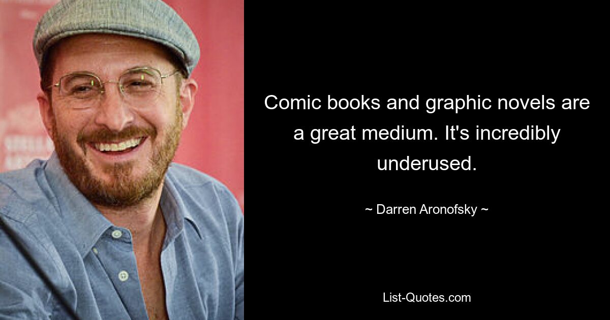 Comic books and graphic novels are a great medium. It's incredibly underused. — © Darren Aronofsky