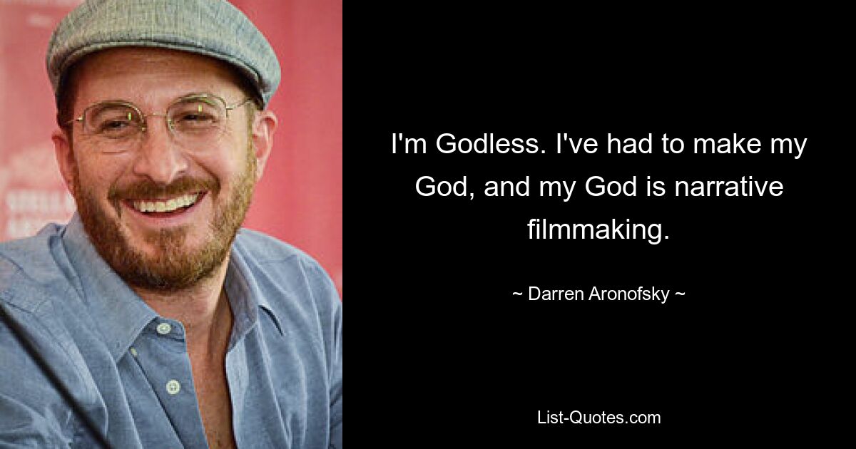 I'm Godless. I've had to make my God, and my God is narrative filmmaking. — © Darren Aronofsky