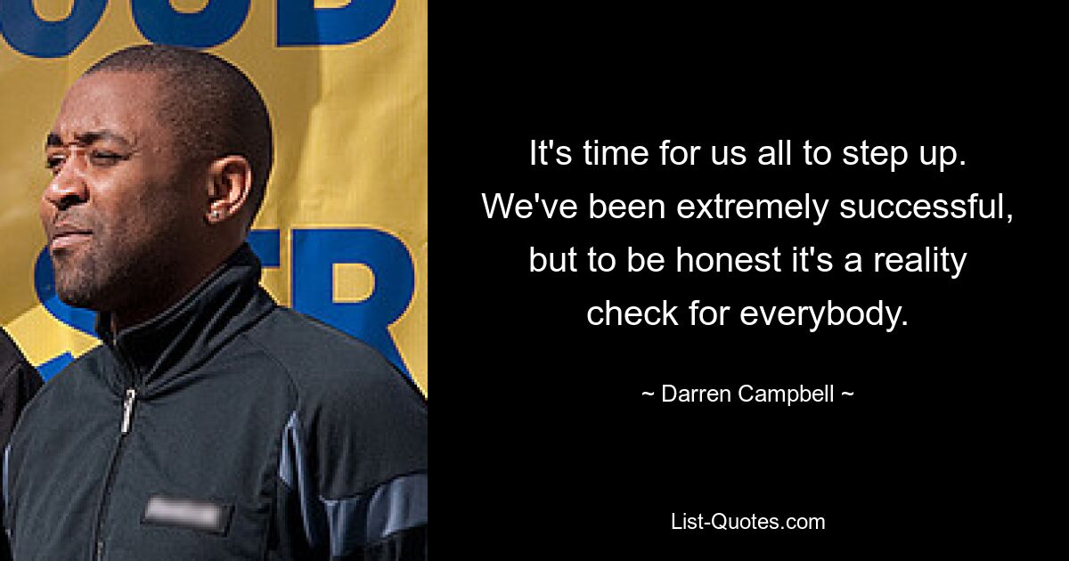 It's time for us all to step up. We've been extremely successful, but to be honest it's a reality check for everybody. — © Darren Campbell