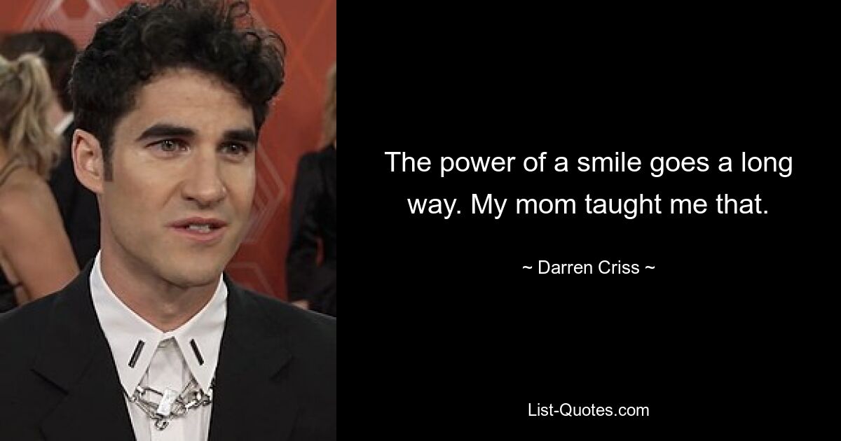 The power of a smile goes a long way. My mom taught me that. — © Darren Criss