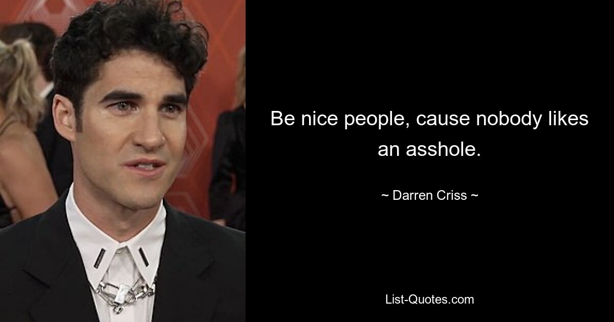 Be nice people, cause nobody likes an asshole. — © Darren Criss