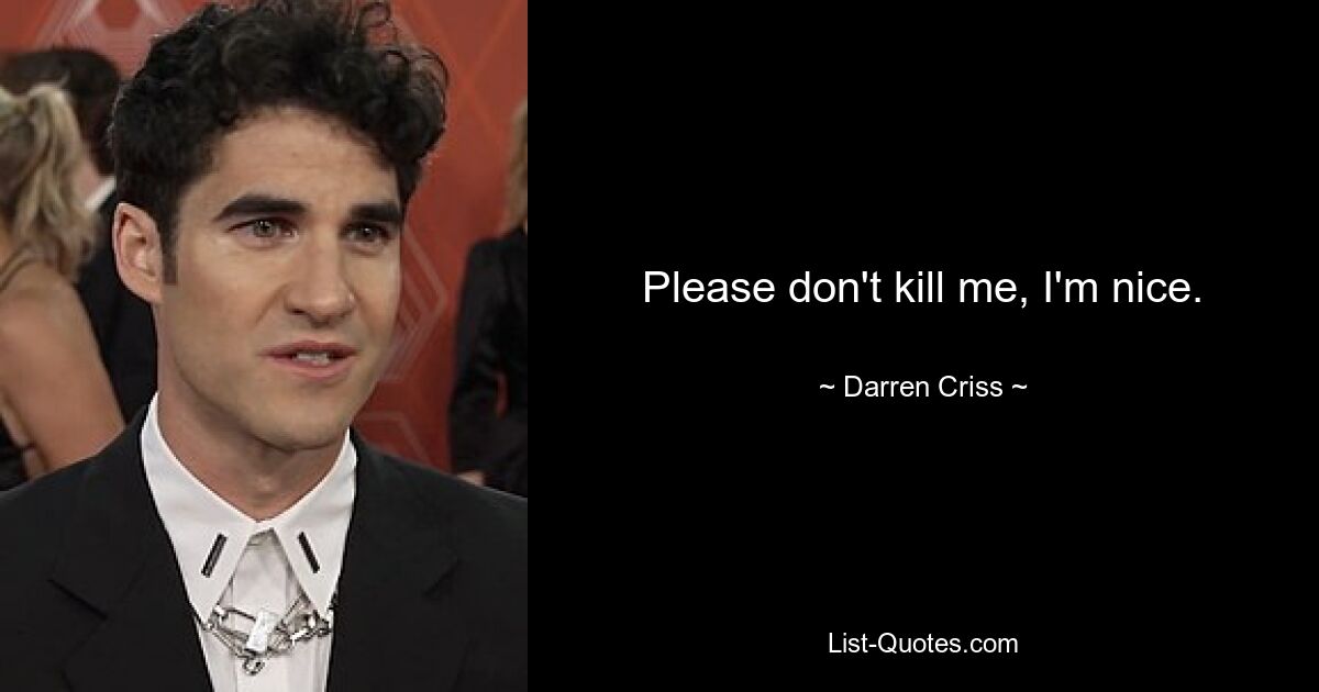 Please don't kill me, I'm nice. — © Darren Criss