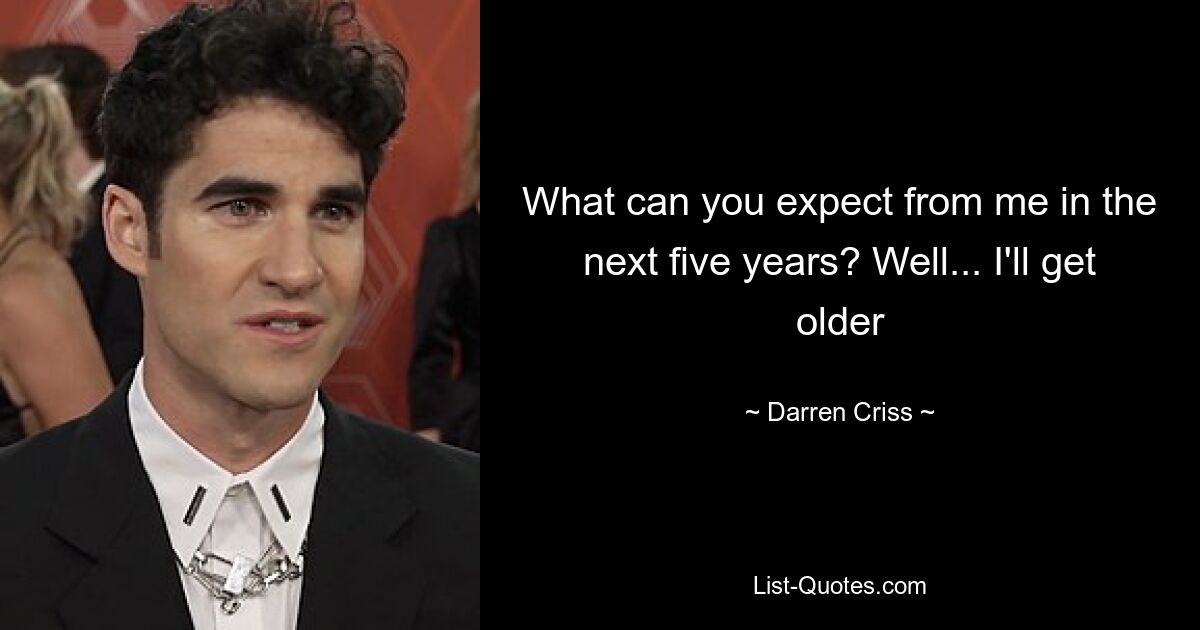 What can you expect from me in the next five years? Well... I'll get older — © Darren Criss