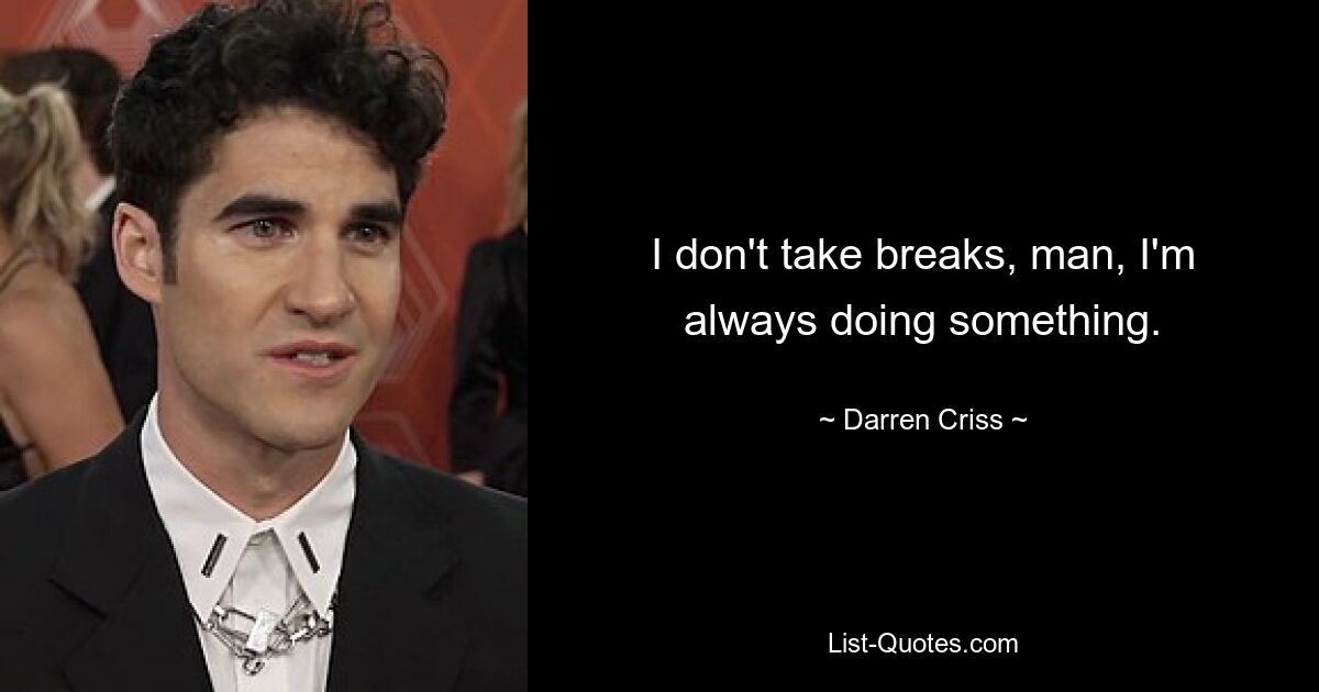 I don't take breaks, man, I'm always doing something. — © Darren Criss