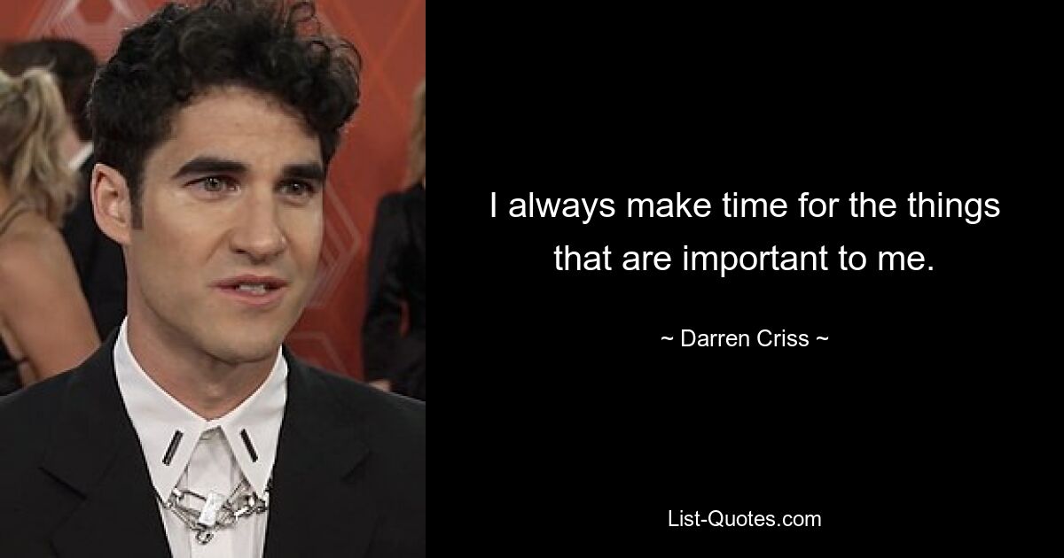 I always make time for the things that are important to me. — © Darren Criss