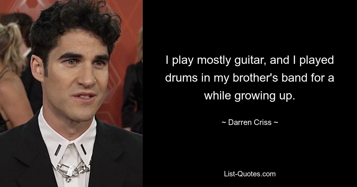 I play mostly guitar, and I played drums in my brother's band for a while growing up. — © Darren Criss