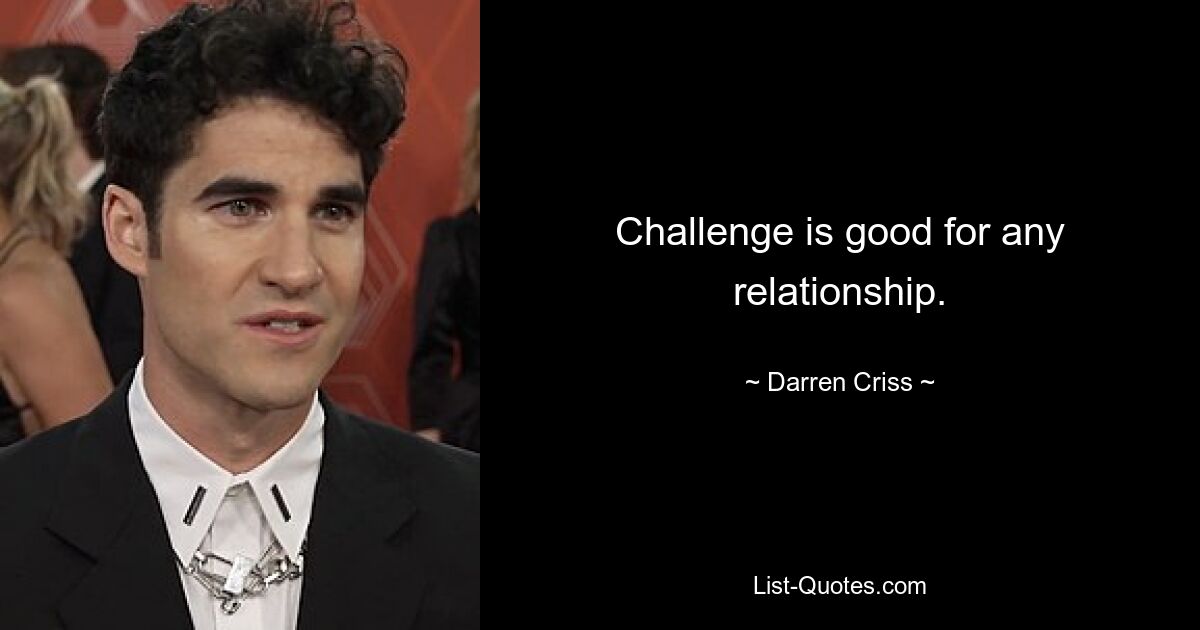 Challenge is good for any relationship. — © Darren Criss