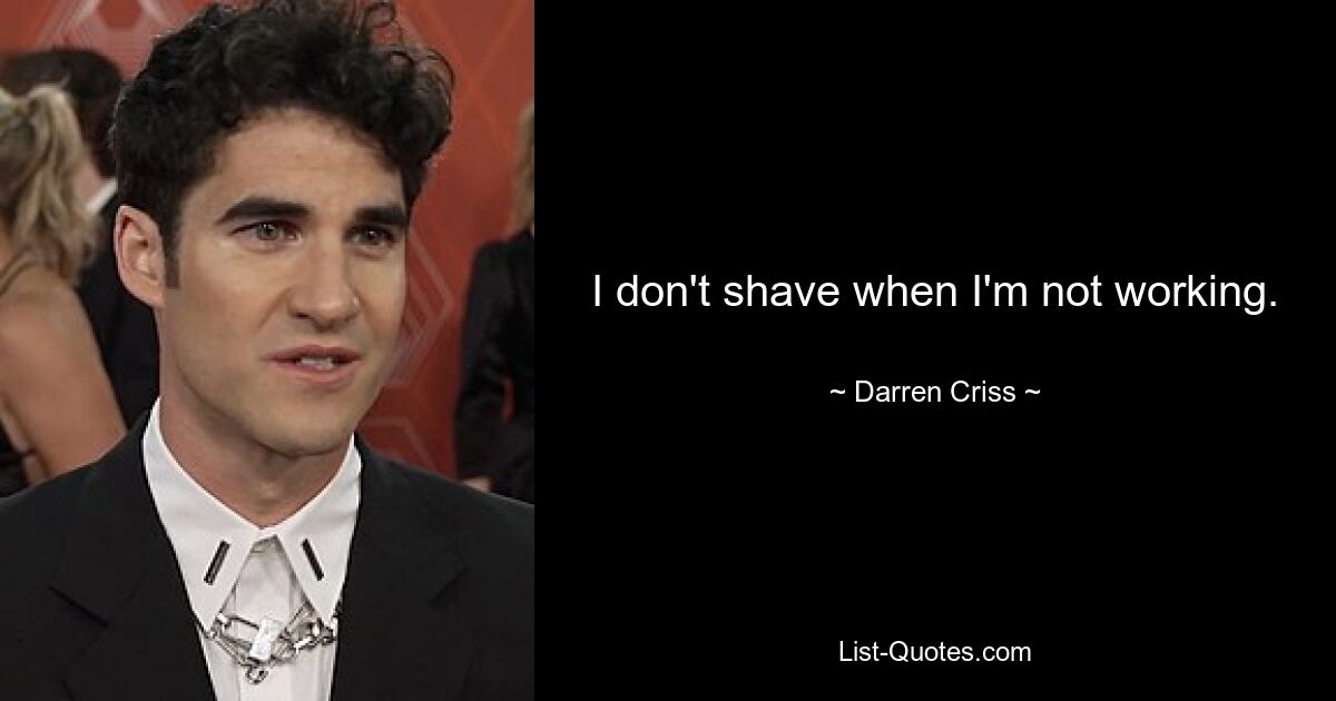 I don't shave when I'm not working. — © Darren Criss