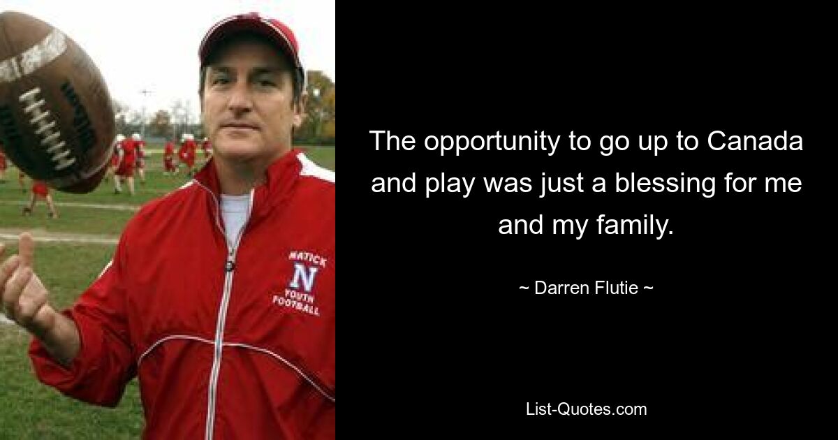 The opportunity to go up to Canada and play was just a blessing for me and my family. — © Darren Flutie