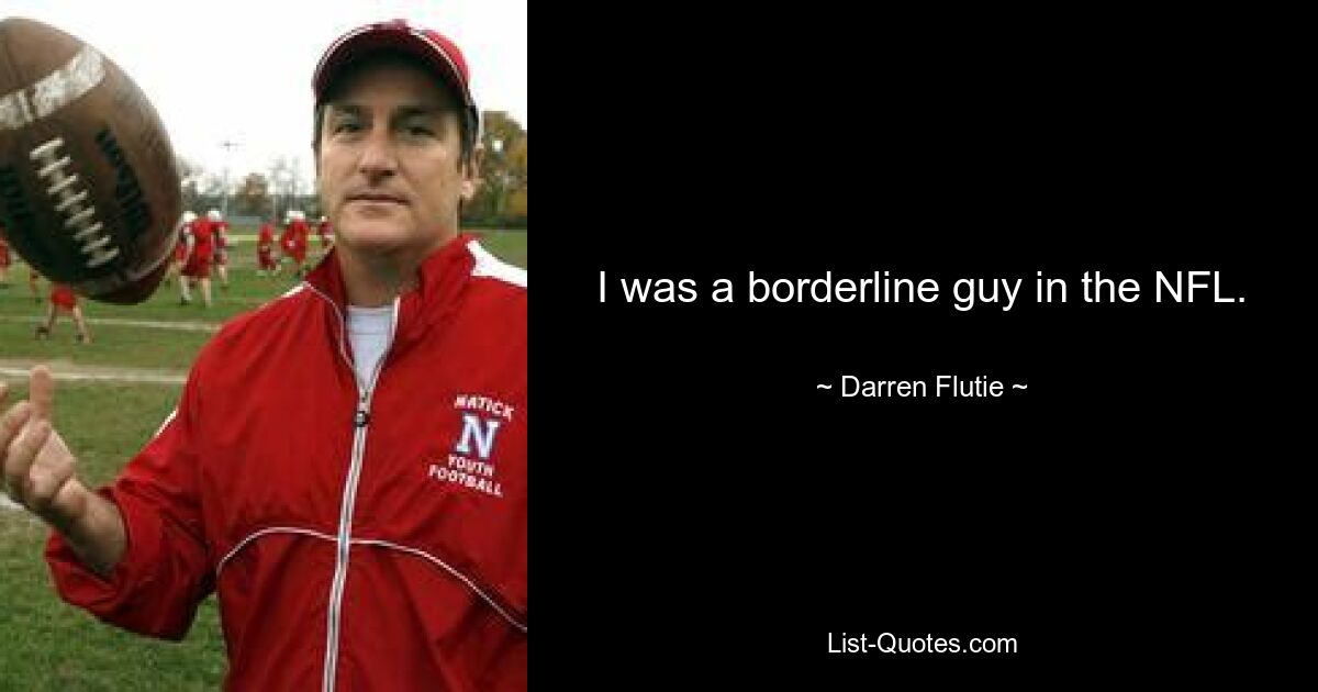 I was a borderline guy in the NFL. — © Darren Flutie