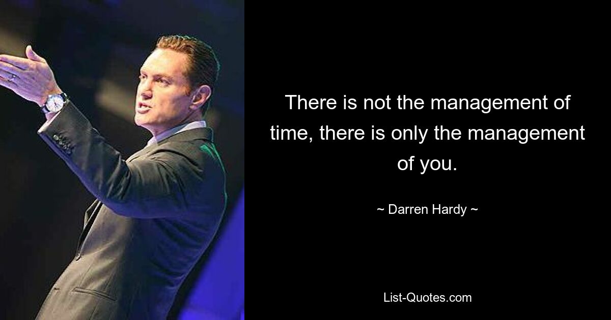 There is not the management of time, there is only the management of you. — © Darren Hardy