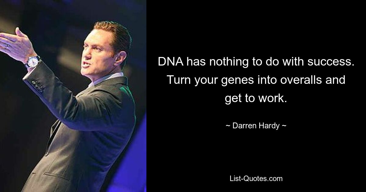 DNA has nothing to do with success. Turn your genes into overalls and get to work. — © Darren Hardy