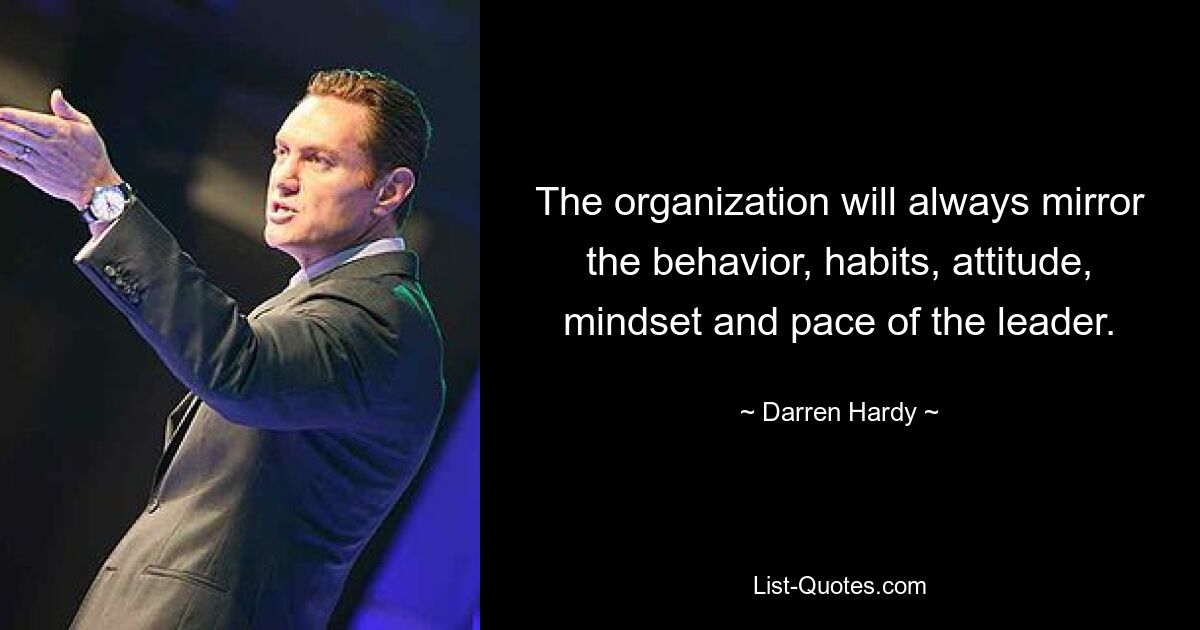 The organization will always mirror the behavior, habits, attitude, mindset and pace of the leader. — © Darren Hardy