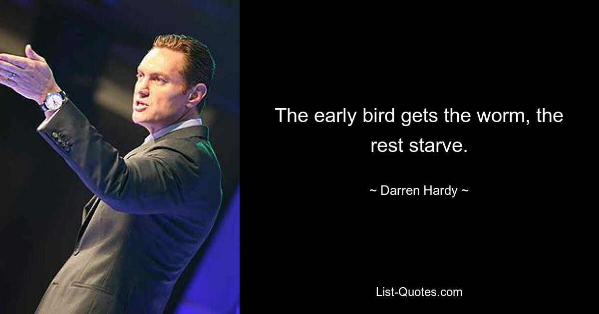 The early bird gets the worm, the rest starve. — © Darren Hardy