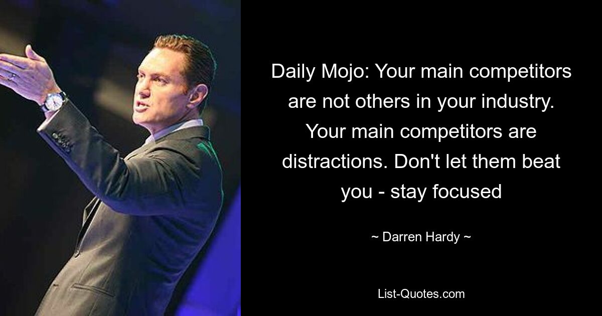 Daily Mojo: Your main competitors are not others in your industry. Your main competitors are distractions. Don't let them beat you - stay focused — © Darren Hardy